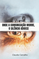 ONDE A COMUNICAÇÃO MORRE, O SILÊNCIO ADOECE.: Como reconhecer feridas invisíveis e reconstruir vínculos quando a comunicação falha. (Portuguese Edition) B0GT2HTX62 Book Cover