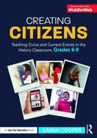 Creating Citizens: Teaching Civics and Current Events in the History Classroom, Grades 6-9 1138052876 Book Cover