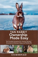Tan Rabbit Ownership Made Easy: The Complete Handbook For Training, Bonding, Grooming and Raising a Happy And Healthy Pet (The Rabbit Encyclopedia) B0F6SXDT53 Book Cover