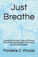 Just Breathe: Unraveling the Many Layers of Chronic Pain: A Personal Odyssey of Discovery and Healing Strategies B0G5HB4QPW Book Cover