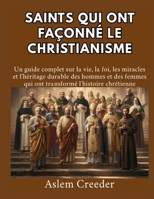 Saints qui ont façonné le christianisme: Un guide complet sur la vie, la foi, les miracles et l'héritage durable des hommes et des femmes qui ont transformé l'histoire chrétienne (French Edition) B0HCJLTYTC Book Cover