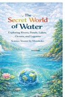 The Secret World Of Water: Exploring Rivers, Ponds, Lakes, Oceans and Lagoons, Science Stories by Meenkoko B0GVY34BW1 Book Cover