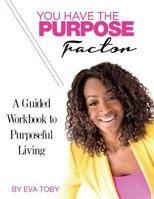 You Have The Purpose Factor: A Guided Workbook to Purposeful Living 0692085505 Book Cover