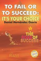 To Fail or to Succeed: Its Your Choice: The Road of Success 1939948371 Book Cover