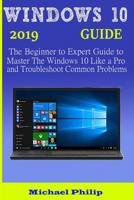 Windows 10 2019 Guide: The Beginner to Expert Guide to Master the Windows 10 like a Pro and Troubleshoot Common Problems 1083026992 Book Cover