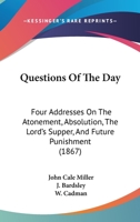 Questions Of The Day: Four Addresses On The Atonement, Absolution, The Lord's Supper, And Future Punishment (1867) 1120685362 Book Cover