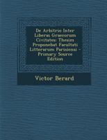 de Arbitrio Inter Liberas Graecorum Civitates: Thesim Proponebat Facultati Litterarum Parisiensi (Classic Reprint) 1289547246 Book Cover