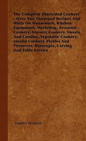 The Complete Illustrated Cookery - Over Two Thousand Recipes And Hints On Housework, Kitchen Equipment, Marketing, Seasonal Cookery, Nursery Cookery, Sweets And Candies, Vegetable Cookery, Invalid Coo 1446510484 Book Cover