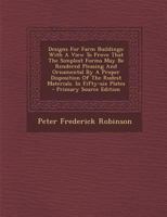 Designs For Farm Buildings: With A View To Prove That The Simplest Forms May Be Rendered Pleasing And Ornamental By A Proper Disposition Of The Rudest Materials. In Fifty-six Plates 1293050245 Book Cover