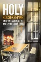 Holy Housekeeping: Understanding Evil and Living Godly Lives 1460007921 Book Cover