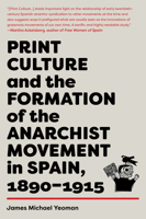 Print Culture and the Formation of the Anarchist Movement in Spain, 1890–1915 1849354588 Book Cover