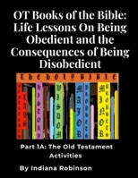 OT Books of the Bible: Life Lessons On Being Obedient and the Consequences of Being Disobedient: Part 1A: The Old Testament Activities 1300756497 Book Cover