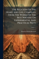 The Religion of the Heart and Life, Compiled from the Works of the Best Writers on Experimental and Practical Piety: With an Introductory Chapter Prefixed to Each Volume, Volume 3... 1276834667 Book Cover