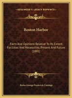 Boston Harbor: Facts And Opinions Relative To Its Extent, Facilities And Necessities, Present And Future (1881) 1162101431 Book Cover