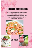 THE PCOS DIET COOKBOOK: THE PCOS DIET COOKBOOK 100 DELICIOUS RECIPES TO REGULATE HORMONES NOURISH YOUR BODY,MANAGE PCOS SYMPTOMS AND HELP GIRLS ON THEIR JOURNEY TO HORMONAL BALANCE B0CSPKR8ST Book Cover