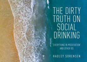 The Dirty Truth on Social Drinking: Everything in Moderation and other BS 1945962623 Book Cover