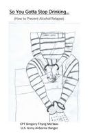 So You Gotta Quit Drinking...: How to Prevent Alcohol Relapse 152348134X Book Cover