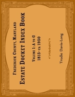Frederick County, Maryland Estate Docket Index Book, Volume 1- A to G, 1815-ca 1950 0788425757 Book Cover