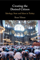 Creating the Desired Citizen: Ideology, State and Islam in Turkey 1108832555 Book Cover