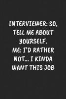 INTERVIEWER: SO, TELL ME ABOUT YOURSELF. ME: I’D RATHER NOT… I KINDA WANT THIS JOB: Funny Sarcastic Coworker Journal - Blank Lined Gift Notebook 1697215807 Book Cover