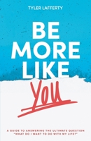Be More Like You: A Guide to Answering the Ultimate Question "What do I want to do with my life?" 1736377108 Book Cover