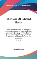 The Case Of Edward Harris: Who Was Executed At Newgate, For Robbing And Ill-Treating Sarah Drew, Investigated, And Facts And Arguments Adduced, To Prove His Innocence 1377837467 Book Cover