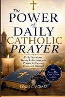 The Power of Daily Catholic Prayer: Daily Devotions, Rosary Reflections, and Prayers for Healing, Peace, and Strength B0H3DZTJVS Book Cover