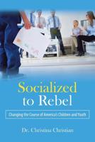 Socialized to Rebel : Changing the Course of America's Children and Youth 1532073380 Book Cover