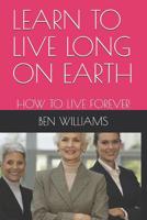 Learn to Live Long on Earth: How to Live Forever 109158219X Book Cover