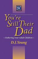 You're Still Their Dad: Fathering Your Adult Children 146098109X Book Cover