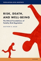 Risk, Death, and Well-Being: The Ethical Foundations of Fatality Risk Regulation (Population-Level Bioethics) 0197505953 Book Cover