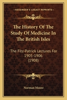 The History Of The Study Of Medicine In The British Isles: The Fitz-Patrick Lectures For 1905-1906 1104310430 Book Cover