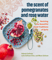 The Scent of Pomegranates and Rose Water: Reviving the Beautiful Food Traditions of Syria 1551527421 Book Cover