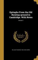 Epitaphs From the Old Burying-ground in Cambridge. With Notes; Volume 1 136230915X Book Cover