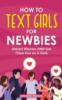 How To Text Girls For Newbies: Attract Women and Get Them Out on A Date B08ZBRK162 Book Cover