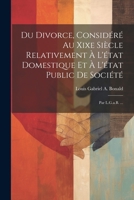 Du Divorce, Considéré Au Xixe Siècle Relativement À L'état Domestique Et À L'état Public De Société: Par L.G.a.B. ... 1021648329 Book Cover