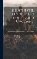 Illustrierter Führer Durch Coburg Und Umgebung: Nebst Einem Führer Durch Lichtenfels And Umgebung: Mit Einem Plane Der Stadt, Illustrationen U. Kartenbeilagen 1020554487 Book Cover