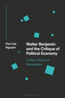 Walter Benjamin and the Critique of Political Economy: A New Historical Materialism 1350331058 Book Cover