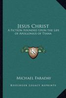 Jesus Christ: A Fiction Founded Upon the Life of Apollonius of Tyana 0766108333 Book Cover
