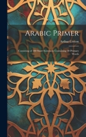 Arabic Primer: Consisting of 180 Short Sentences Containing 30 Primary Words 1021204986 Book Cover