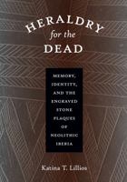 Heraldry for the Dead: Memory, Identity, and the Engraved Stone Plaques of Neolithic Iberia 0292718233 Book Cover