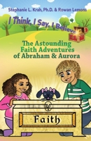 The Astounding Faith Adventures of Abraham and Aurora: Book 1 of the I Think, I Say, I Believe Series 1735816213 Book Cover