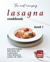 The Most Amazing Lasagna Cookbook - Book 1: Exceptional Recipes of Lasagna You Would Love to Try! B09K1RXSL5 Book Cover