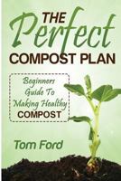 The Perfect Compost Plan: Beginners Guide to Making Healthy Compost 1497539986 Book Cover