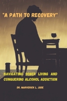 "A Path to Recovery": Navigating Sober Living and Conquering Alcohol Addiction (Personal, Emotional And Mental Growth) B0CQ6Z36QT Book Cover