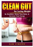 Clean Gut for Losing Weight: Be Healthier, Detox Your Body, & Increase Your Energy 0359685234 Book Cover