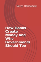 How Banks Create Money and Why Governments Should Too 1651225281 Book Cover
