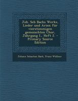 Joh. Seb Bachs Werke, Lieder Und Arien F�r Vierstimmigen Gemoischten Chor, Jahrgang I., Heft 2. 1022295217 Book Cover