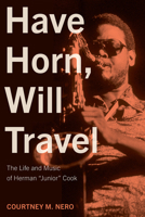 Have Horn, Will Travel: The Life and Music of Herman “Junior” Cook (Volume 21) (North Texas Lives of Musician Series) 157441982X Book Cover
