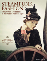 Steampunk Fashion: The Ultimate Sourcebook to the Modern Victorian Style 1574214195 Book Cover